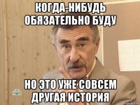 когда-нибудь обязательно буду но это уже совсем другая история