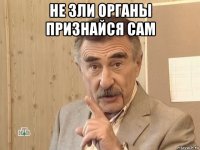 не зли органы признайся сам 