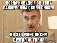 когда нибудь я вытяну ланжерон на своем chaser но это уже совсем другая история