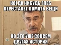 когда нибудь глеб перестанет ломать вещи но это уже совсем другая история