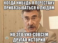 когда нибудь я перестану привязываться к людям но это уже совсем другая история