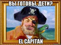 вы готовы, дети? el capitan