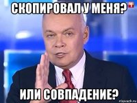 скопировал у меня? или совпадение?