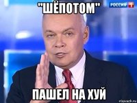 "шёпотом" пашел на хуй