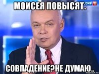 моисея повысят. совпадение?не думаю..