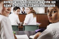 коли вчителька сказала: ви чули, що один тєрпіла спідздив купа кабаків 