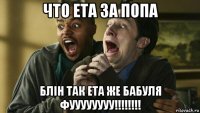 что ета за попа блін так ета же бабуля фуууууууу!!!!!!!!