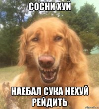 сосни хуй наебал сука нехуй рейдить