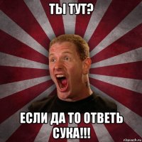 ты тут? если да то ответь сука!!!