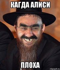 кагда алиси плоха