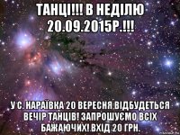 танці!!! в неділю 20.09.2015р.!!! у с. нараївка 20 вересня відбудеться вечір танців! запрошуємо всіх бажаючих! вхід 20 грн.