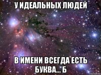 у идеальных людей в имени всегда есть буква… б