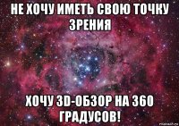 не хочу иметь свою точку зрения хочу 3d-обзор на 360 градусов!