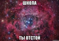 школа ты отстой