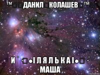 ™㋛۩данил۩колашев۩™㋛ и ˙·٠●i л я л ь к а i●٠·˙ маша