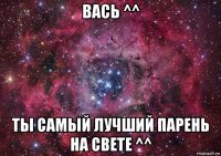 вась ^^ ты самый лучший парень на свете ^^