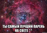  ты самый лучший парень на свете ^^