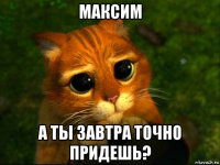 максим а ты завтра точно придешь?