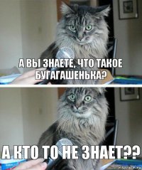 а вы знаете, что такое бугагашенька? а кто то не знает??