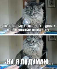 -Знаете, не обязательно спать днем, а ночью носиться по квартире. -Ну, я подумаю...