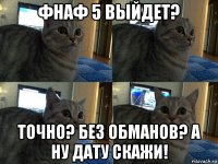 фнаф 5 выйдет? точно? без обманов? а ну дату скажи!