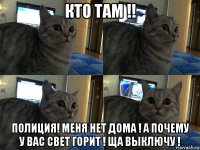 кто там !! полиция! меня нет дома ! а почему у вас свет горит ! ща выключу !