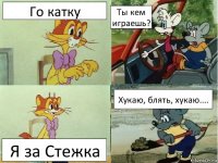 Го катку Ты кем играешь? Я за Стежка Хукаю, блять, хукаю....