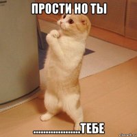 прости но ты ...................тебе