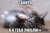 санита а я тебя люблю♥