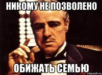 никому не позволено обижать семью