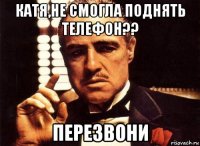 катя,не смогла поднять телефон?? перезвони