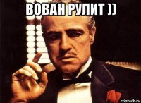 вован рулит )) 