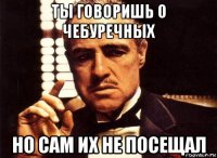 ты говоришь о чебуречных но сам их не посещал