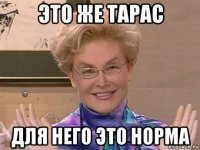 это же тарас для него это норма