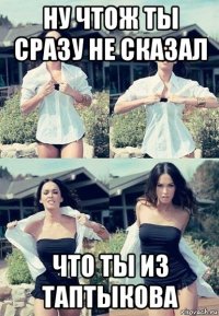 ну чтож ты сразу не сказал что ты из таптыкова