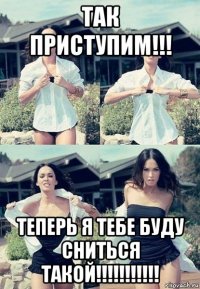 так приступим!!! теперь я тебе буду сниться такой!!!!!!!!!!!