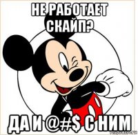 не работает скайп? да и @#$ с ним