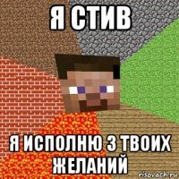 я стив я исполню 3 твоих желаний