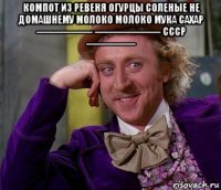 компот из ревеня огурцы соленые не домашнему молоко молоко мука сахар ----------------- -------------------- ссср --------------- 