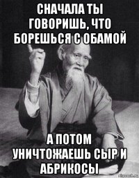 сначала ты говоришь, что борешься с обамой а потом уничтожаешь сыр и абрикосы