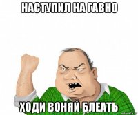 наступил на гавно ходи воняй блеать