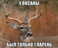 у оксаны был только 1 парень