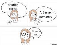 Я чиню тесты А Вы их ломаете Не надо так