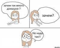 зачем так много домашки ? зачем? Не надо так!!