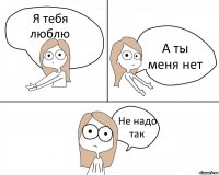 Я тебя люблю А ты меня нет Не надо так