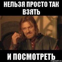 нельзя просто так взять и посмотреть