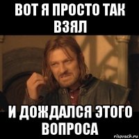 вот я просто так взял и дождался этого вопроса