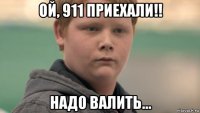 ой, 911 приехали!! надо валить...