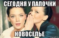 сегодня у папочки новоселье