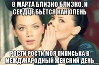 8 марта близко близко. и сердце бьётся как олень рости рости моя пиписька в международный женский день